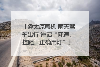 @太原司机 雨天驾车出行 谨记“降速、控距、正确用灯”